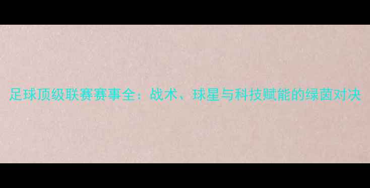 图片 足球顶级联赛赛事全：战术、球星与科技赋能的绿茵对决