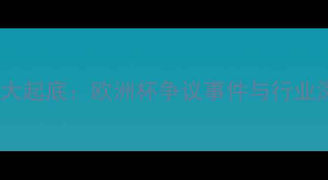 图片 足球黑幕大起底：欧洲杯争议事件与行业深度调查1