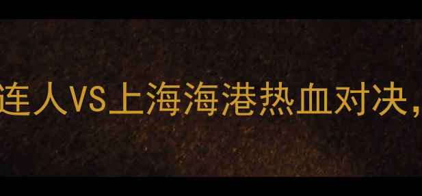 图片 辽宁体育频道中超联赛巅峰战：大连人VS上海海港热血对决，辽宁球迷观赛指南与赛事前瞻全1