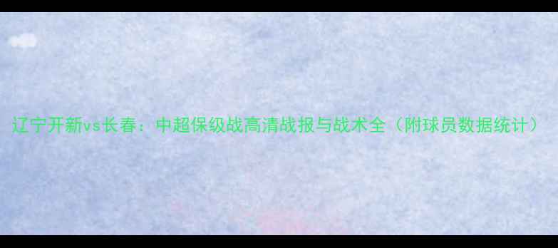 图片 辽宁开新vs长春：中超保级战高清战报与战术全（附球员数据统计）