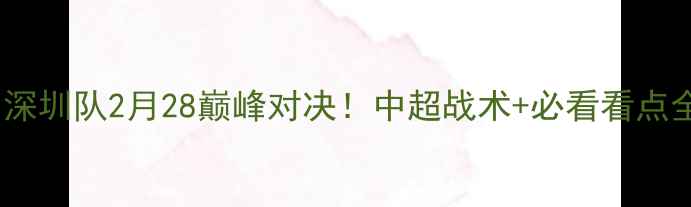 图片 辽宁队vs深圳队2月28巅峰对决！中超战术+必看看点全公开🔥2