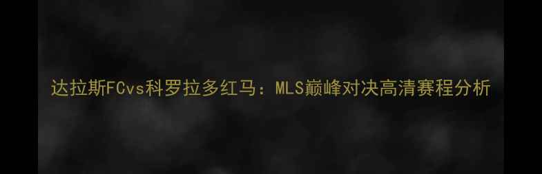 图片 达拉斯FCvs科罗拉多红马：MLS巅峰对决高清赛程分析