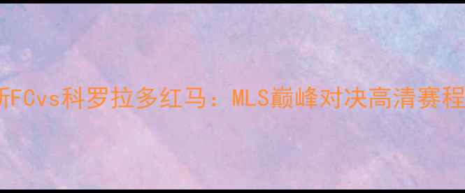 图片 达拉斯FCvs科罗拉多红马：MLS巅峰对决高清赛程分析1
