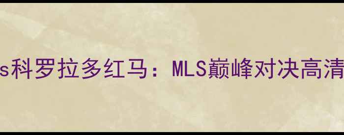 图片 达拉斯FCvs科罗拉多红马：MLS巅峰对决高清赛程分析2