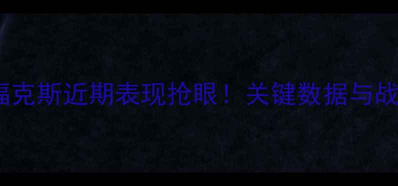 图片 达龙·福克斯近期表现抢眼！关键数据与战术亮点1