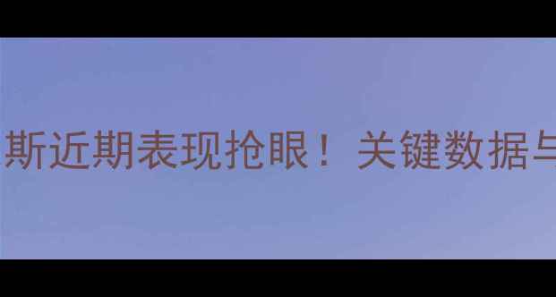 图片 达龙·福克斯近期表现抢眼！关键数据与战术亮点2