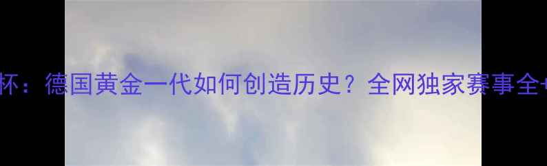 图片 追忆欧洲杯：德国黄金一代如何创造历史？全网独家赛事全+观赛攻略