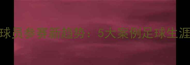 图片 退役足球球员参赛新趋势：5大案例足球生涯重启密码