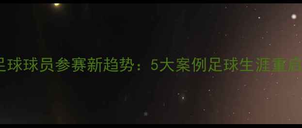 图片 退役足球球员参赛新趋势：5大案例足球生涯重启密码1