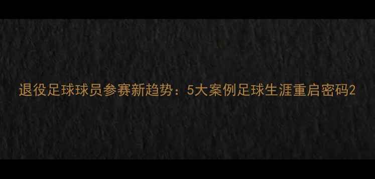 图片 退役足球球员参赛新趋势：5大案例足球生涯重启密码2