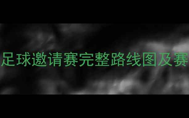 图片 邢台国际足球邀请赛完整路线图及赛事亮点全