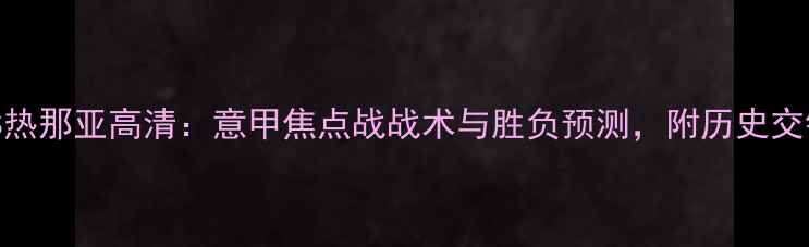 图片 都灵VS热那亚高清：意甲焦点战战术与胜负预测，附历史交锋数据