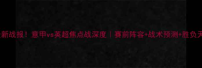 图片 都灵vs狼队最新战报！意甲vs英超焦点战深度｜赛前阵容+战术预测+胜负天平全公开！1