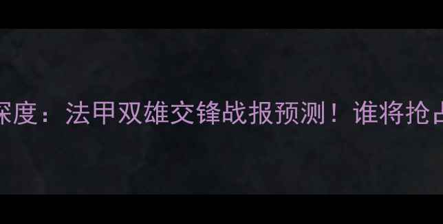 图片 里尔vs雷恩深度：法甲双雄交锋战报预测！谁将抢占欧战门票？