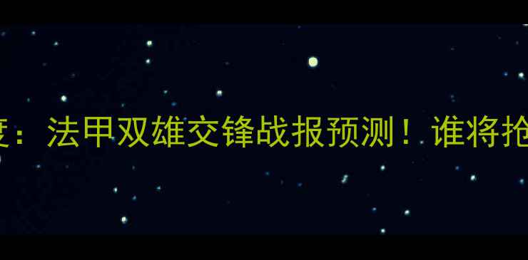 图片 里尔vs雷恩深度：法甲双雄交锋战报预测！谁将抢占欧战门票？1