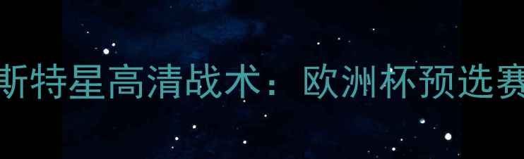 图片 里斯本竞技vs布加勒斯特星高清战术：欧洲杯预选赛关键战五大核心看点