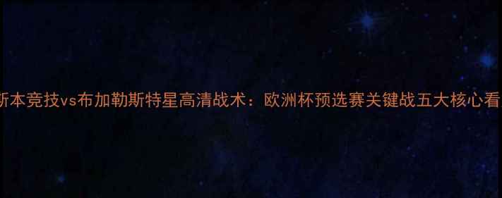 图片 里斯本竞技vs布加勒斯特星高清战术：欧洲杯预选赛关键战五大核心看点1