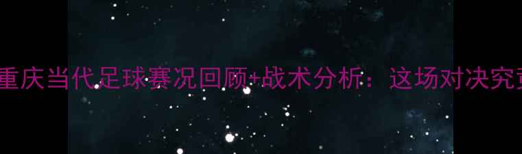 图片 重庆两江竞技vs重庆当代足球赛况回顾+战术分析：这场对决究竟谁更胜一筹？2