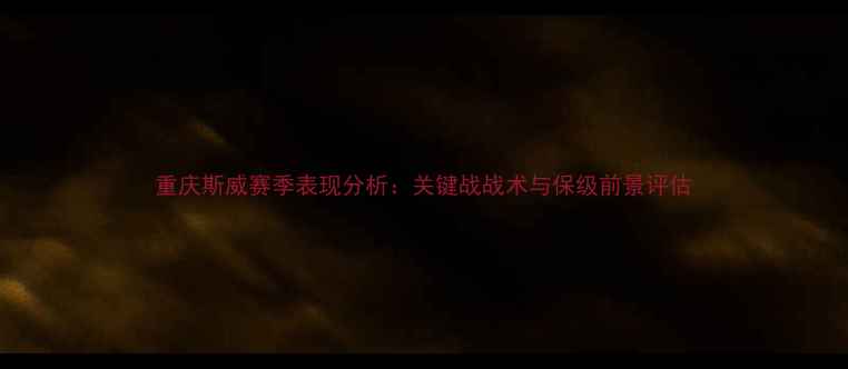 图片 重庆斯威赛季表现分析：关键战战术与保级前景评估