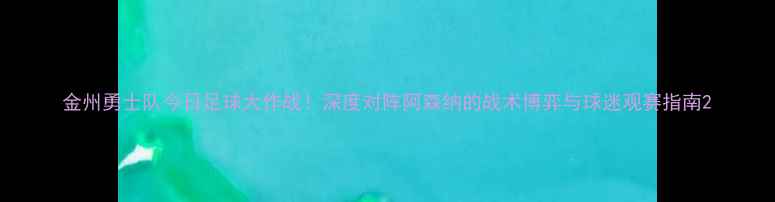 图片 金州勇士队今日足球大作战！深度对阵阿森纳的战术博弈与球迷观赛指南2