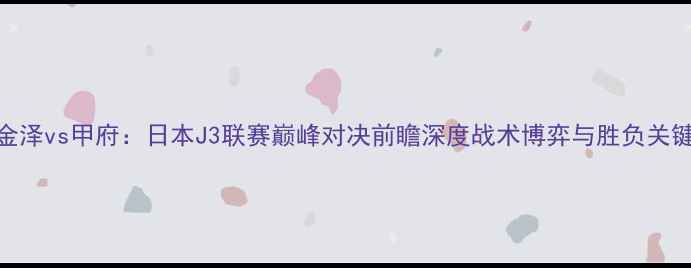 图片 金泽vs甲府：日本J3联赛巅峰对决前瞻深度战术博弈与胜负关键