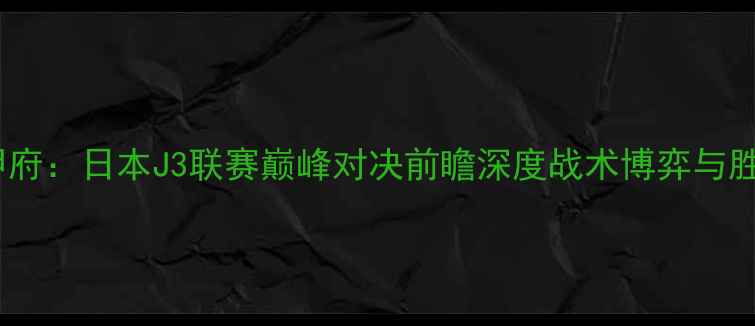 图片 金泽vs甲府：日本J3联赛巅峰对决前瞻深度战术博弈与胜负关键1