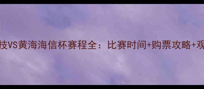 图片 长安竞技VS黄海海信杯赛程全：比赛时间+购票攻略+观赛指南