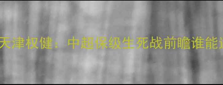 图片 长春亚泰vs天津权健：中超保级生死战前瞻谁能逆风翻盘？1