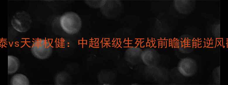 图片 长春亚泰vs天津权健：中超保级生死战前瞻谁能逆风翻盘？2