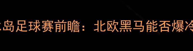 图片 阿尔巴尼VS冰岛足球赛前瞻：北欧黑马能否爆冷欧洲劲旅？1