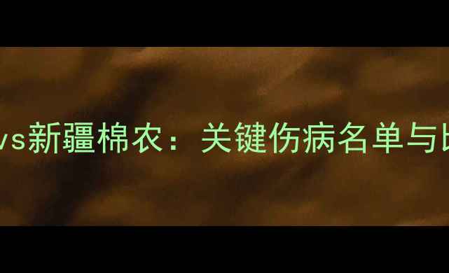 图片 阿尔萨德vs新疆棉农：关键伤病名单与比赛前瞻2