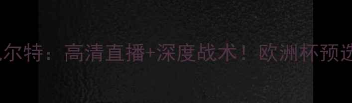 图片 阿拉什科特VS凯尔特：高清直播+深度战术！欧洲杯预选赛焦点战前瞻1
