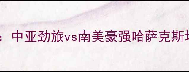 图片 阿斯塔纳vs贝游击高清直播：中亚劲旅vs南美豪强哈萨克斯坦超VS哥伦比亚甲关键战役2