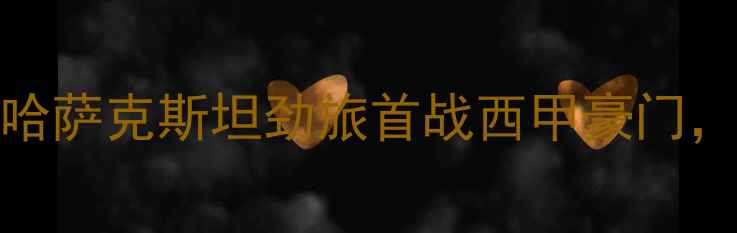 图片 阿斯塔纳vs马德里竞技：哈萨克斯坦劲旅首战西甲豪门，战术博弈与历史交锋深度