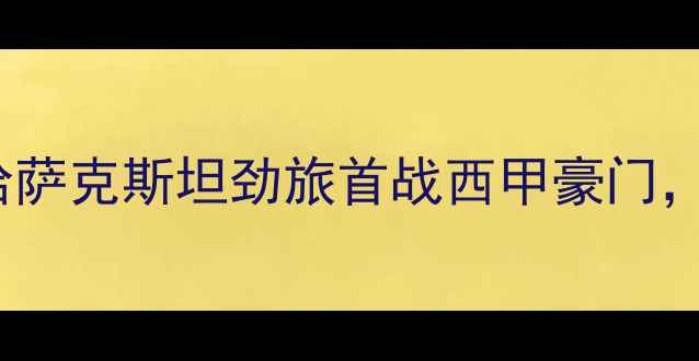 图片 阿斯塔纳vs马德里竞技：哈萨克斯坦劲旅首战西甲豪门，战术博弈与历史交锋深度1