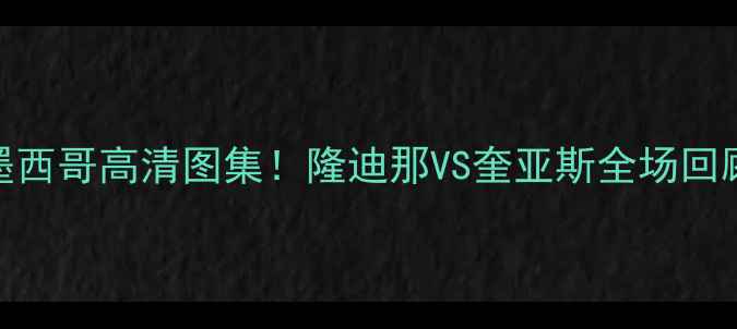 图片 阿根廷VS墨西哥高清图集！隆迪那VS奎亚斯全场回顾+战术🔥1