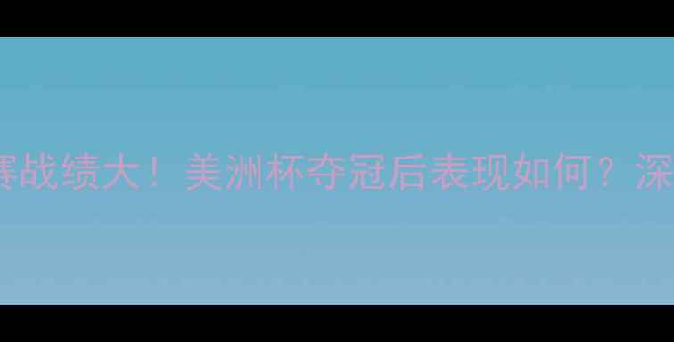 图片 阿根廷队近期比赛战绩大！美洲杯夺冠后表现如何？深度+未来展望🔥⚽