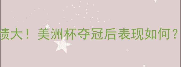图片 阿根廷队近期比赛战绩大！美洲杯夺冠后表现如何？深度+未来展望🔥⚽2