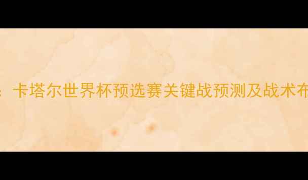 图片 阿联酋vs巴林深度：卡塔尔世界杯预选赛关键战预测及战术布局（附历史数据）