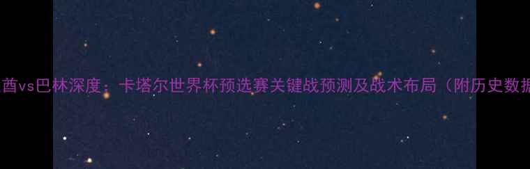图片 阿联酋vs巴林深度：卡塔尔世界杯预选赛关键战预测及战术布局（附历史数据）1