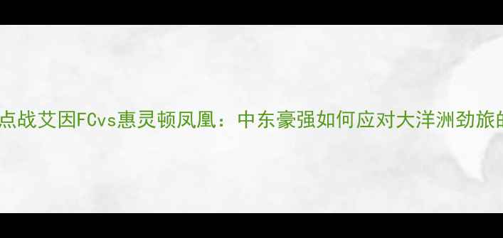 图片 阿联酋联赛焦点战艾因FCvs惠灵顿凤凰：中东豪强如何应对大洋洲劲旅的战术革新？2