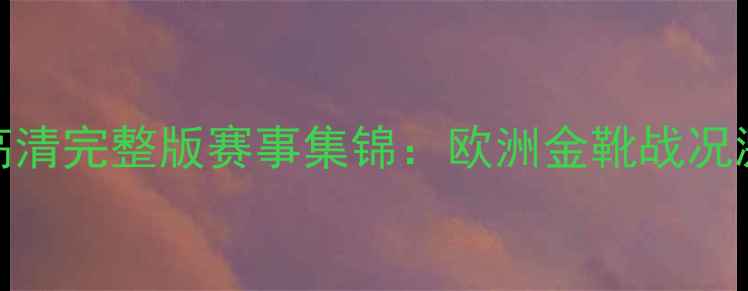 图片 阿贾克斯VS多特蒙德高清完整版赛事集锦：欧洲金靴战况激烈足球战术深度拆解