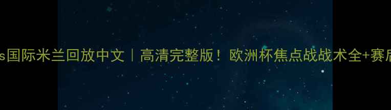 图片 阿贾克斯vs国际米兰回放中文｜高清完整版！欧洲杯焦点战战术全+赛后数据复盘