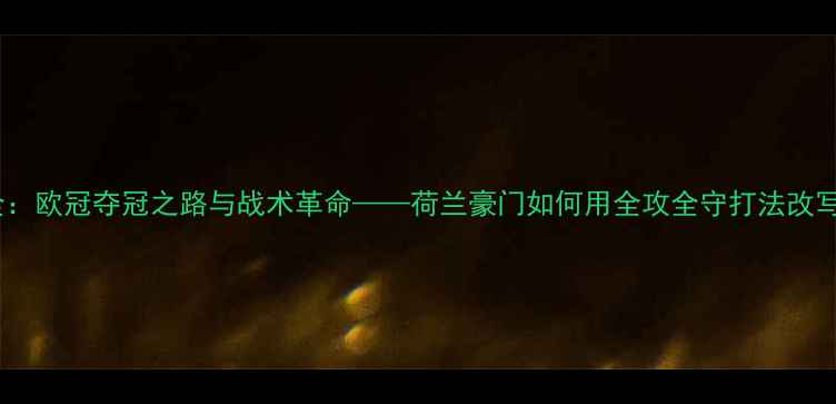 图片 阿贾克斯赛季全：欧冠夺冠之路与战术革命——荷兰豪门如何用全攻全守打法改写欧洲足球格局2