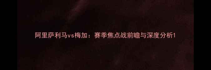 图片 阿里萨利马vs梅加：赛季焦点战前瞻与深度分析1