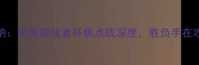 图片 隆迪那vs巴拉纳：南美解放者杯焦点战深度，胜负手在攻防转换效率！
