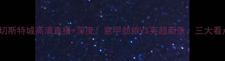 图片 雅典vs莱切斯特城高清直播+深度！意甲劲旅VS英超新贵，三大看点提前！1