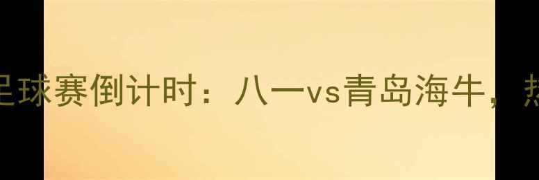 图片 青岛国际足球赛倒计时：八一vs青岛海牛，热血碰撞！