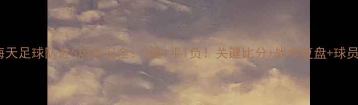 图片 青岛海天足球队近5场战况全：3胜1平1负！关键比分+战术复盘+球员数据1