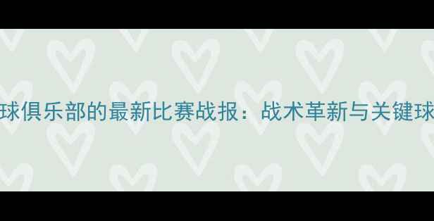 图片 青岛黄海足球俱乐部的最新比赛战报：战术革新与关键球员表现分析